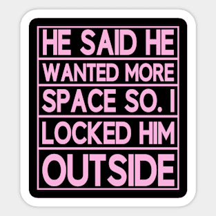 he said he wanted more space so i locked him outside Sticker